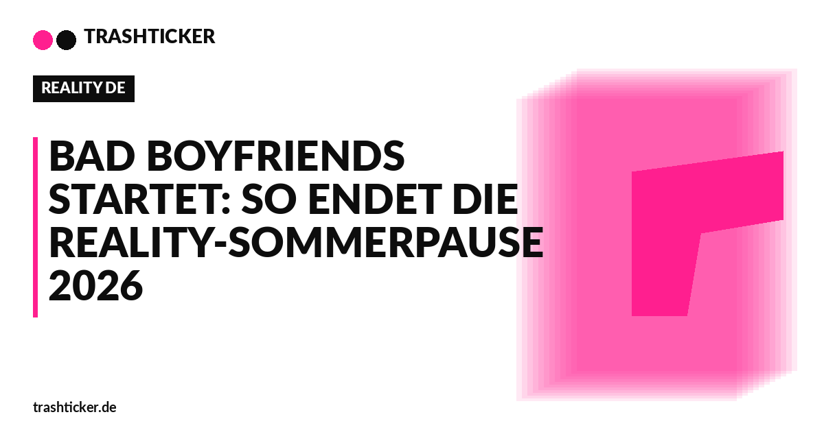Trashticker-Cover für: Bad Boyfriends startet: So endet die Reality-Sommerpause 2026