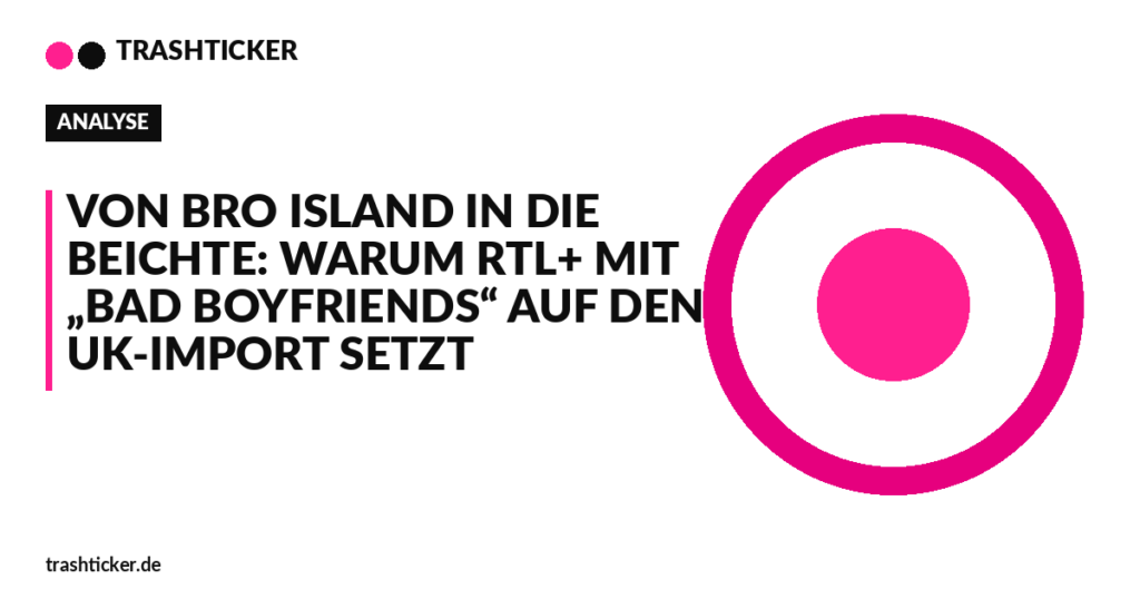 Trashticker-Cover für: Von Bro Island in die Beichte: Warum RTL+ mit „Bad Boyfriends“ auf den UK-Import setzt