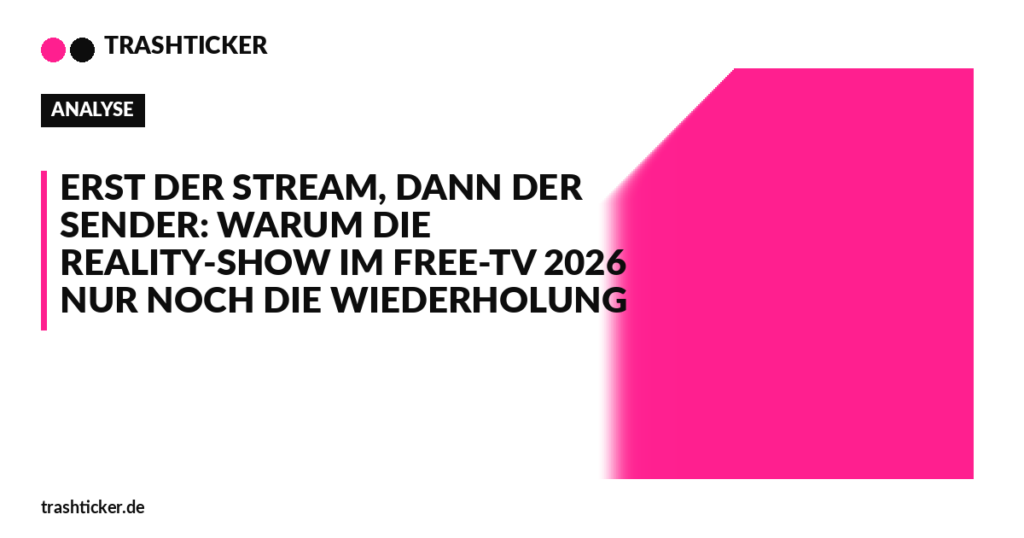 Trashticker-Cover für: Erst der Stream, dann der Sender: Warum die Reality-Show im Free-TV 2026 nur noch die Wiederholung ist