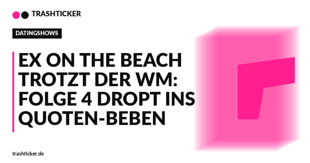 Trashticker-Cover für: Ex on the Beach trotzt der WM: Folge 4 dropt ins Quoten-Beben
