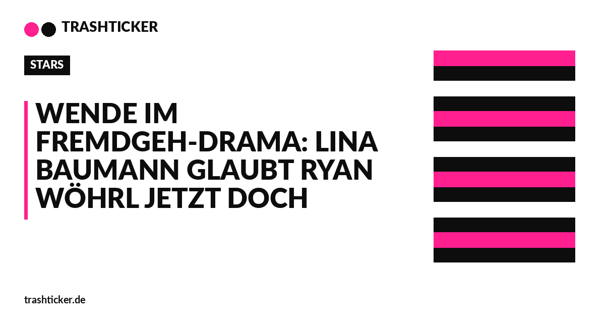 Trashticker-Cover für: Wende im Fremdgeh-Drama: Lina Baumann glaubt Ryan Wöhrl jetzt doch