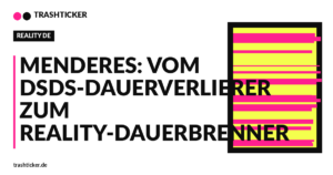 Trashticker-Cover fuer: Menderes: Vom DSDS-Dauerverlierer zum Reality-Dauerbrenner