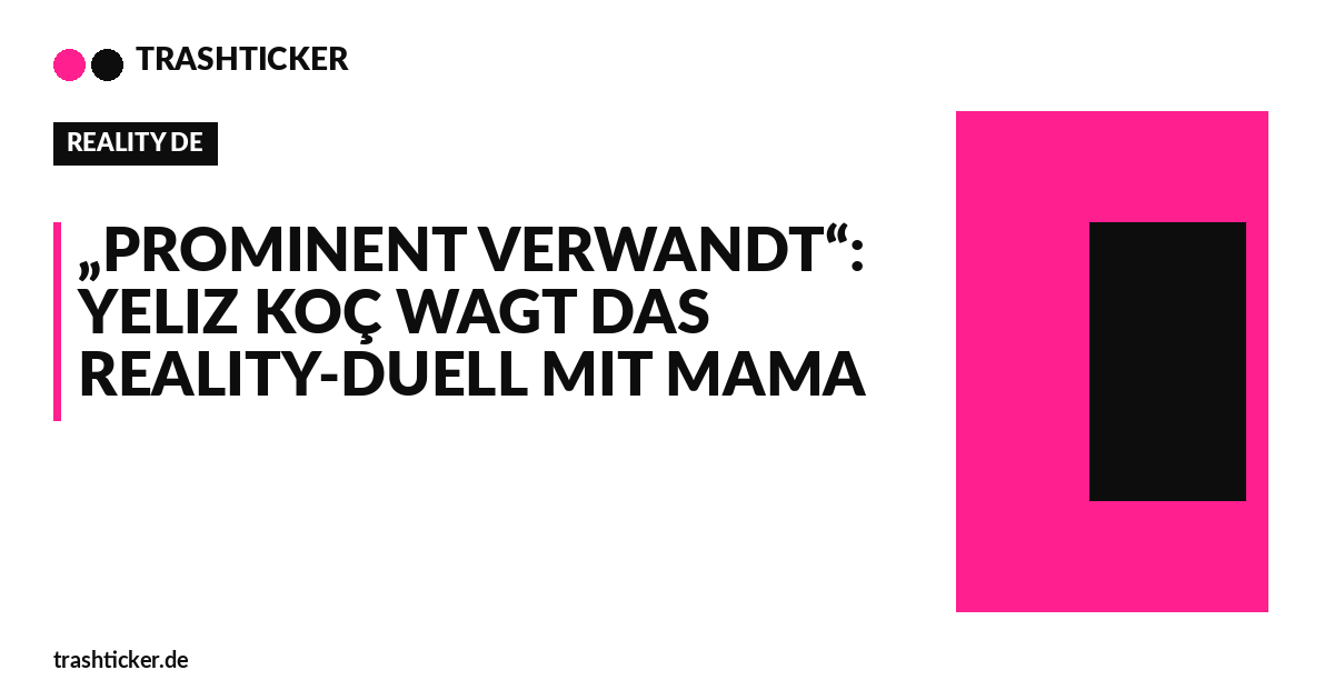 Trashticker-Cover fuer: „Prominent verwandt“: Yeliz Koç wagt das Reality-Duell mit Mama