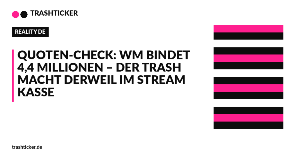 Trashticker-Cover für: Quoten-Check: WM bindet 4,4 Millionen – der Trash macht derweil im Stream Kasse