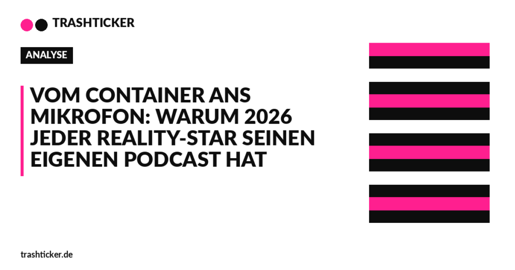 Trashticker-Cover fuer: Vom Container ans Mikrofon: Warum 2026 jeder Reality-Star seinen eigenen Podcast hat