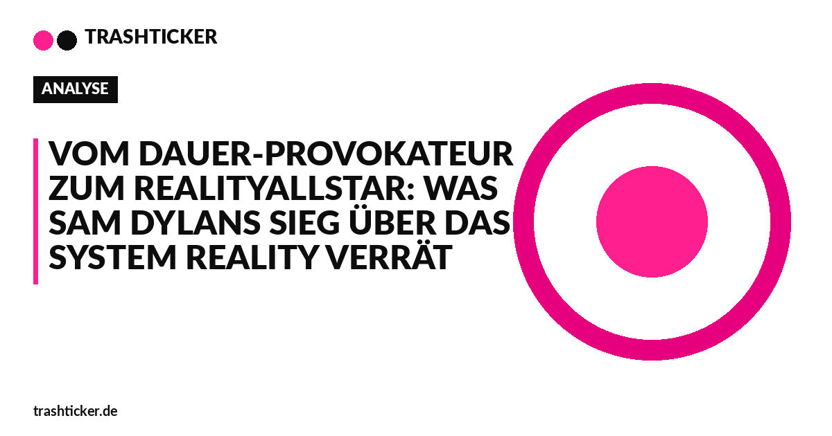 Trashticker-Cover fuer: Vom Dauer-Provokateur zum RealityAllstar: Was Sam Dylans Sieg über das System Reality verrät