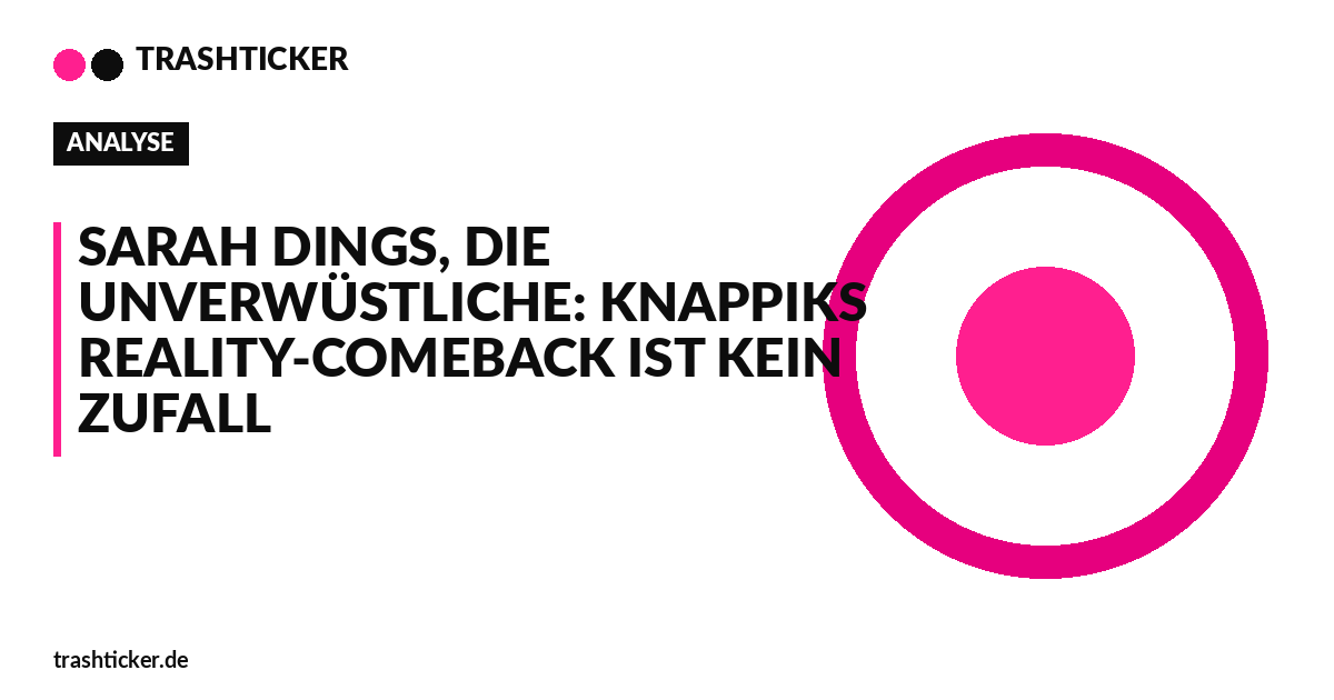 Trashticker-Cover für: Sarah Dings, die Unverwüstliche: Knappiks Reality-Comeback ist kein Zufall