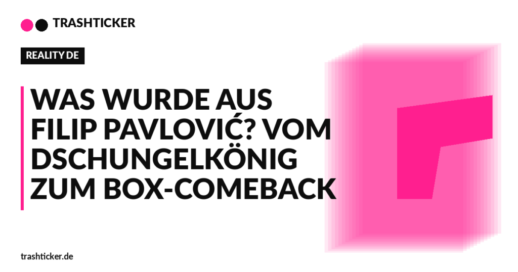 Trashticker-Cover fuer: Was wurde aus Filip Pavlović? Vom Dschungelkönig zum Box-Comeback