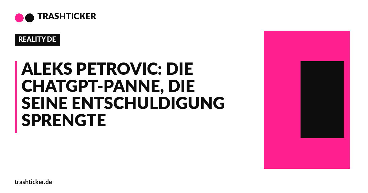 Trashticker-Cover für: Aleks Petrovic: Die ChatGPT-Panne, die seine Entschuldigung sprengte