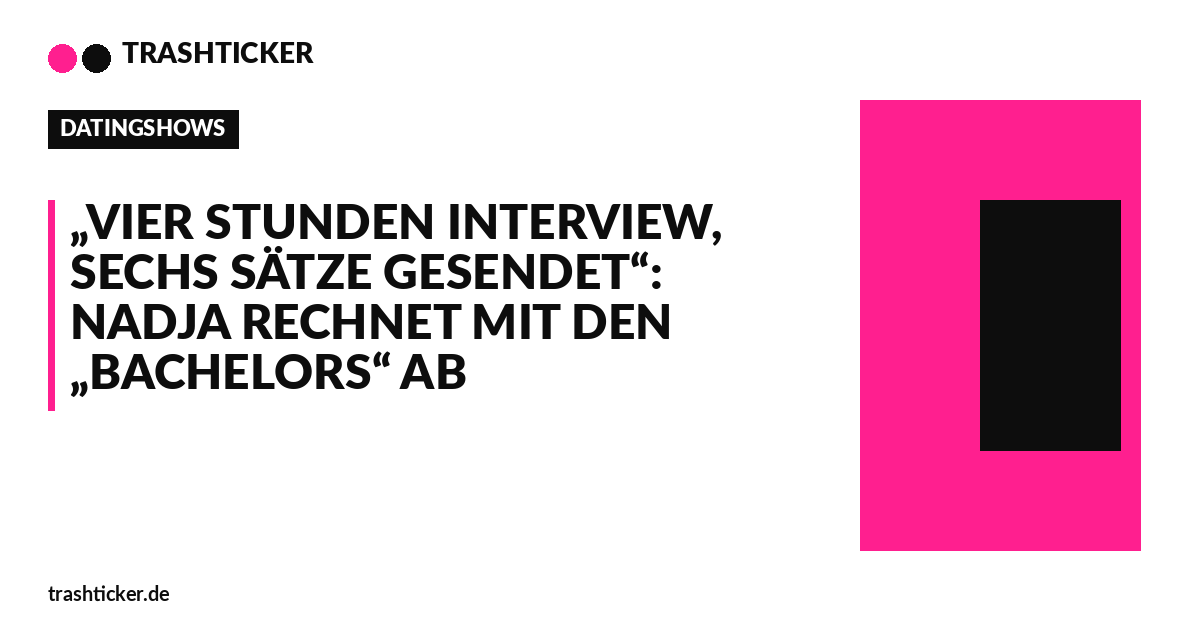 Trashticker-Cover für: „Vier Stunden Interview, sechs Sätze gesendet“: Nadja rechnet mit den „Bachelors“ ab