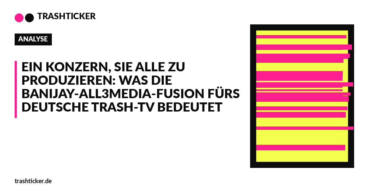 Trashticker-Cover für: Ein Konzern, sie alle zu produzieren: Was die Banijay-All3Media-Fusion fürs deutsche Trash-TV bedeutet
