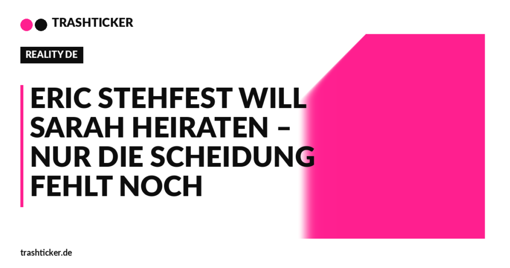 Trashticker-Cover fuer: Eric Stehfest will Sarah heiraten – nur die Scheidung fehlt noch