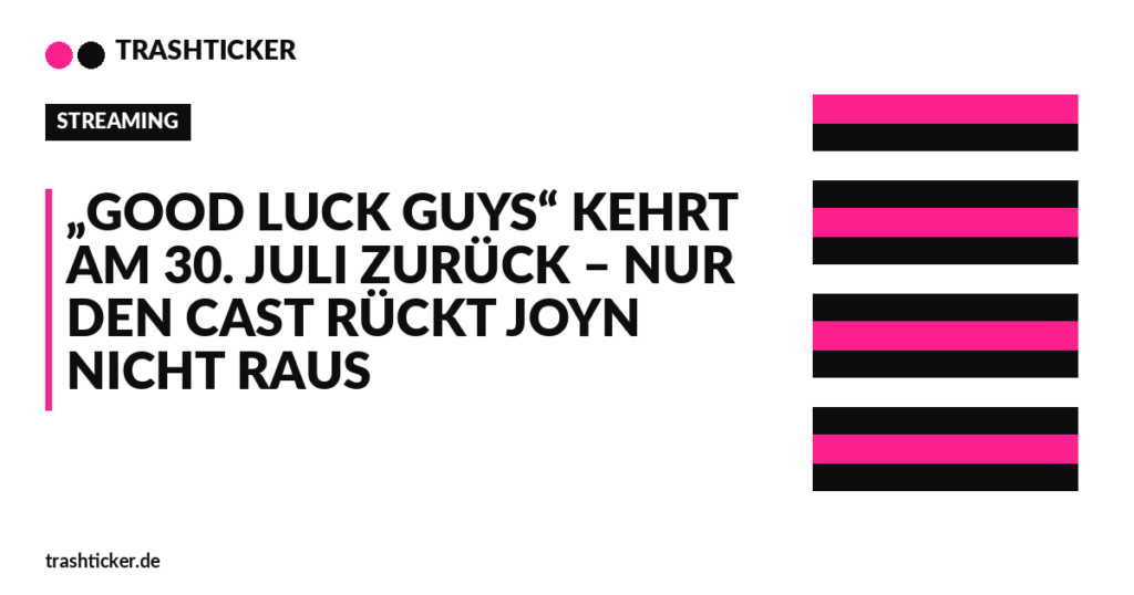 Trashticker-Cover fuer: „Good Luck Guys“ kehrt am 30. Juli zurück – nur den Cast rückt Joyn nicht raus