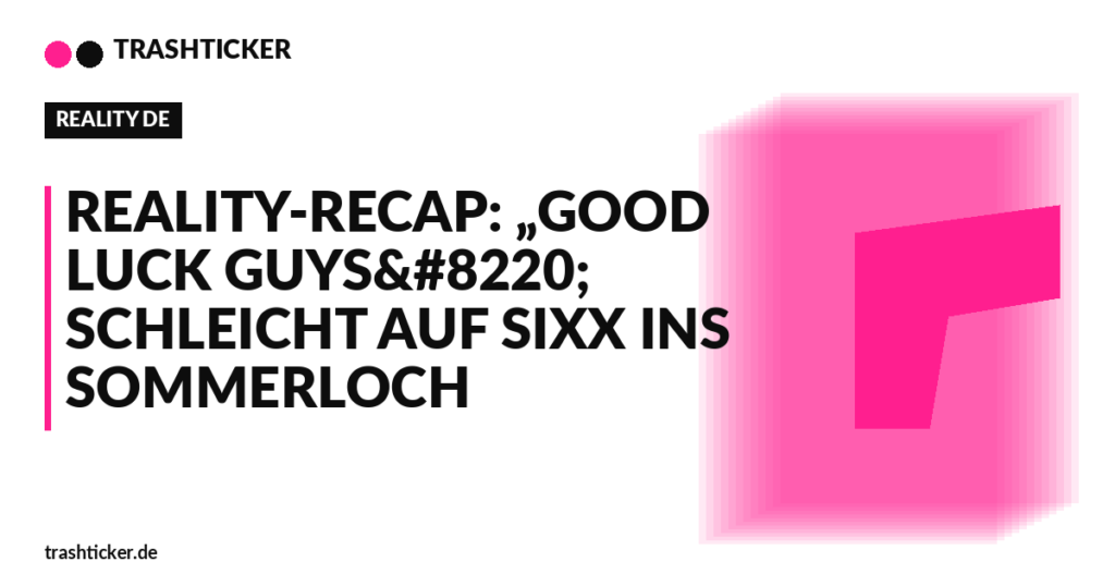 Trashticker-Cover fuer: Reality-Recap: „Good Luck Guys“ schleicht auf sixx ins Sommerloch