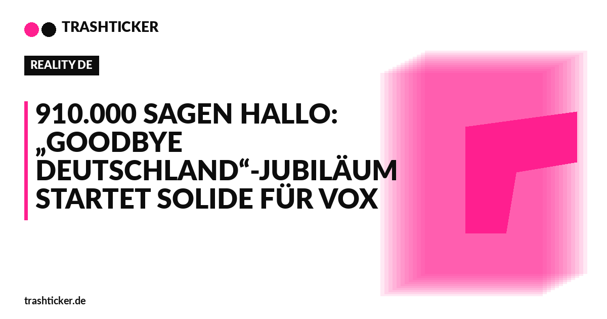 Trashticker-Cover fuer: 910.000 sagen Hallo: „Goodbye Deutschland“-Jubiläum startet solide für VOX