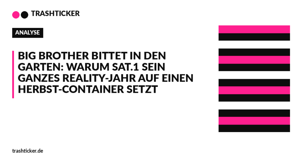 Trashticker-Cover für: Big Brother bittet in den Garten: Warum Sat.1 sein ganzes Reality-Jahr auf einen Herbst-Container setzt