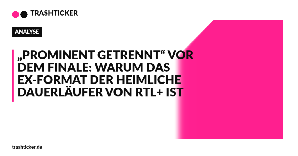 Trashticker-Cover für: „Prominent getrennt“ vor dem Finale: Warum das Ex-Format der heimliche Dauerläufer von RTL+ ist