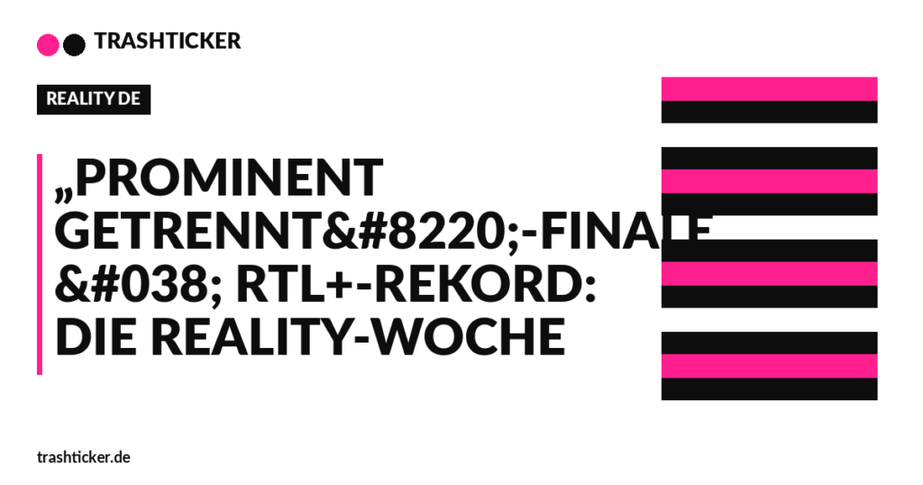 Trashticker-Cover für: „Prominent getrennt“-Finale & RTL+-Rekord: Die Reality-Woche