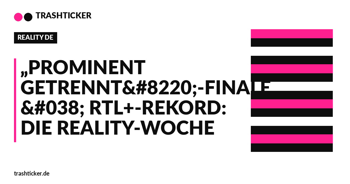 Trashticker-Cover für: „Prominent getrennt“-Finale & RTL+-Rekord: Die Reality-Woche