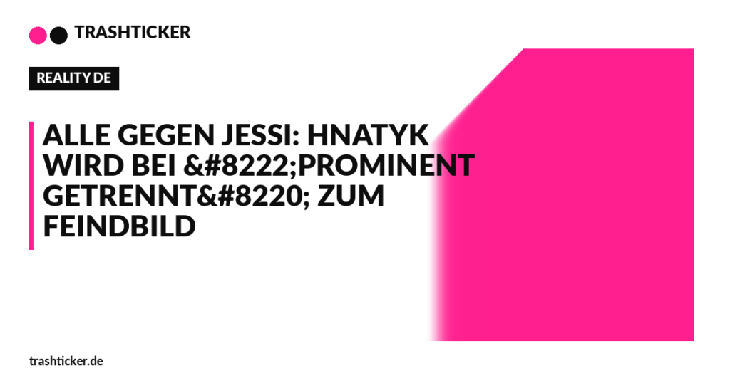Trashticker-Cover für: Alle gegen Jessi: Hnatyk wird bei „Prominent getrennt“ zum Feindbild