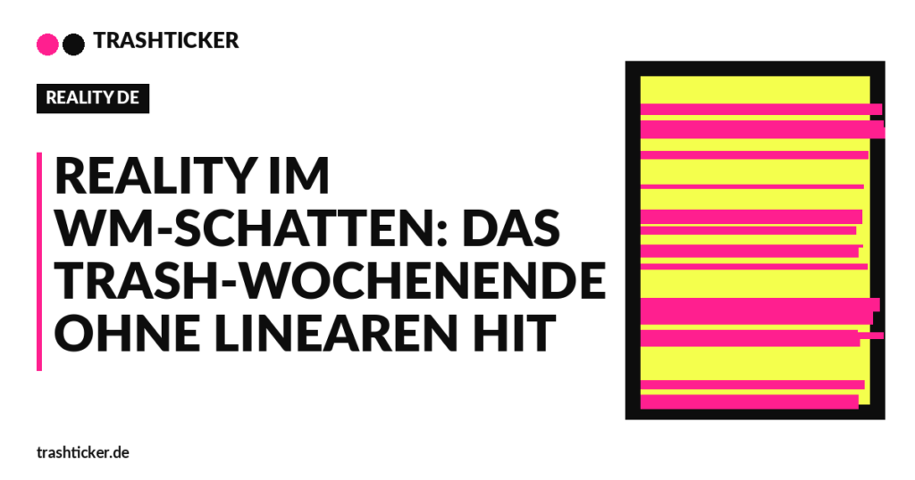 Trashticker-Cover fuer: Reality im WM-Schatten: Das Trash-Wochenende ohne linearen Hit