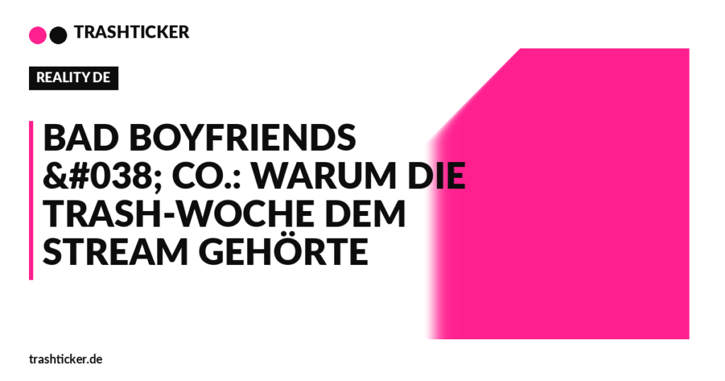 Trashticker-Cover fuer: Bad Boyfriends & Co.: Warum die Trash-Woche dem Stream gehörte