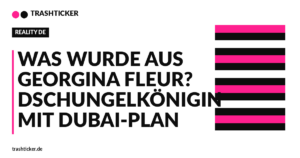 Trashticker-Cover fuer: Was wurde aus Georgina Fleur? Dschungelkönigin mit Dubai-Plan