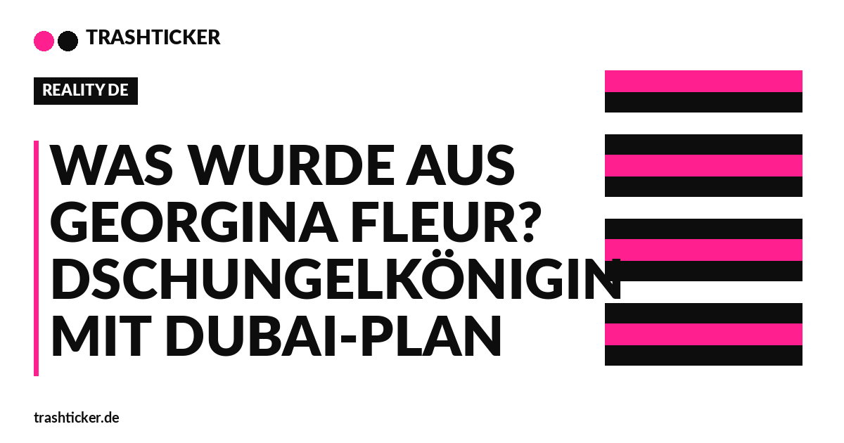 Trashticker-Cover fuer: Was wurde aus Georgina Fleur? Dschungelkönigin mit Dubai-Plan