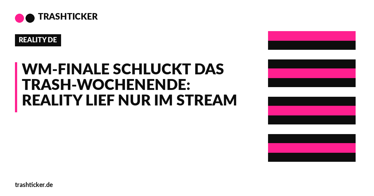 Trashticker-Cover für: WM-Finale schluckt das Trash-Wochenende: Reality lief nur im Stream