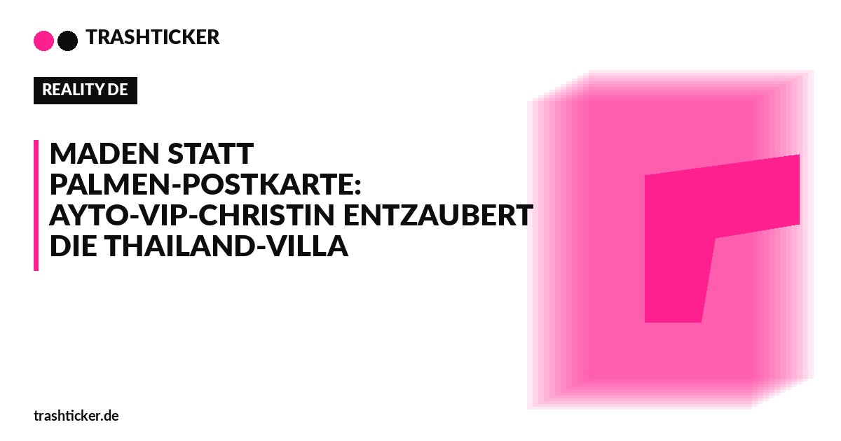 Trashticker-Cover fuer: Maden statt Palmen-Postkarte: AYTO-VIP-Christin entzaubert die Thailand-Villa