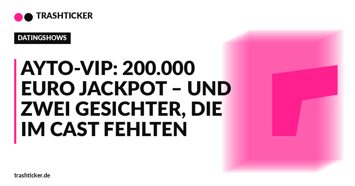 Trashticker-Cover fuer: AYTO-VIP: 200.000 Euro Jackpot – und zwei Gesichter, die im Cast fehlten