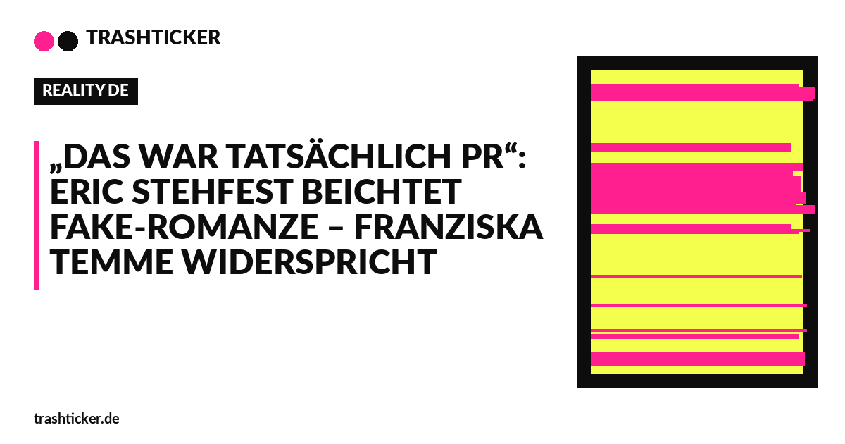 Trashticker-Cover fuer: „Das war tatsächlich PR“: Eric Stehfest beichtet Fake-Romanze – Franziska Temme widerspricht