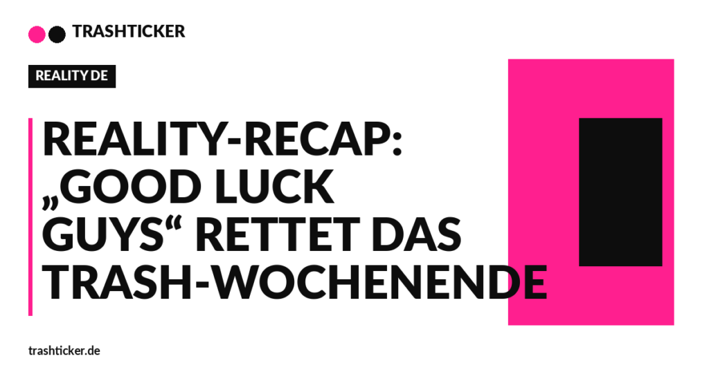Trashticker-Cover fuer: Reality-Recap: „Good Luck Guys“ rettet das Trash-Wochenende