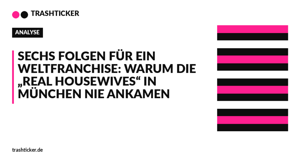 Trashticker-Cover fuer: Sechs Folgen für ein Weltfranchise: Warum die „Real Housewives“ in München nie ankamen