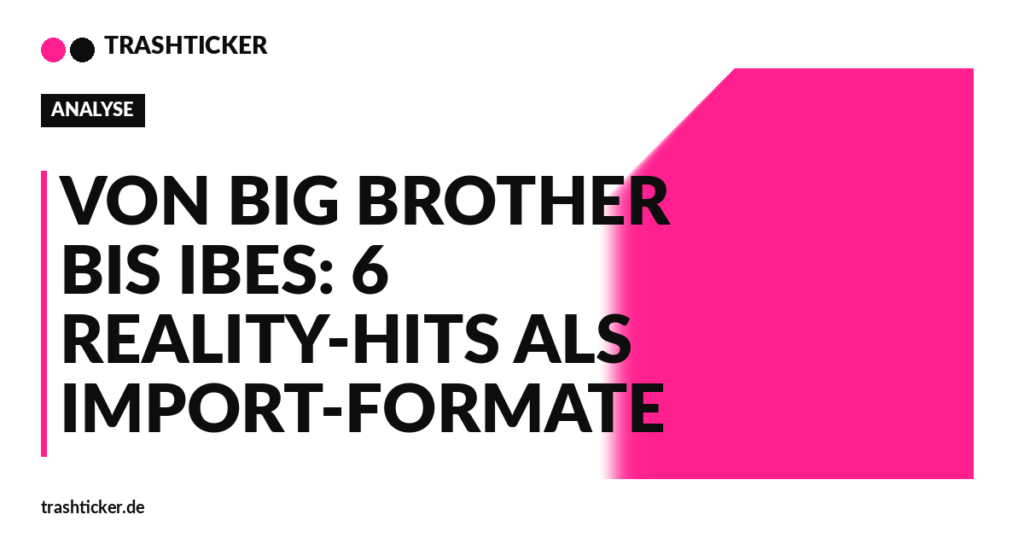 Trashticker-Cover fuer: Von Big Brother bis IBES: 6 Reality-Hits als Import-Formate