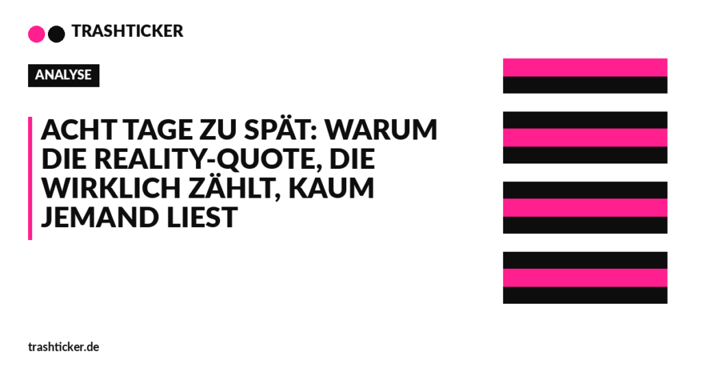Trashticker-Cover fuer: Acht Tage zu spät: Warum die Reality-Quote, die wirklich zählt, kaum jemand liest