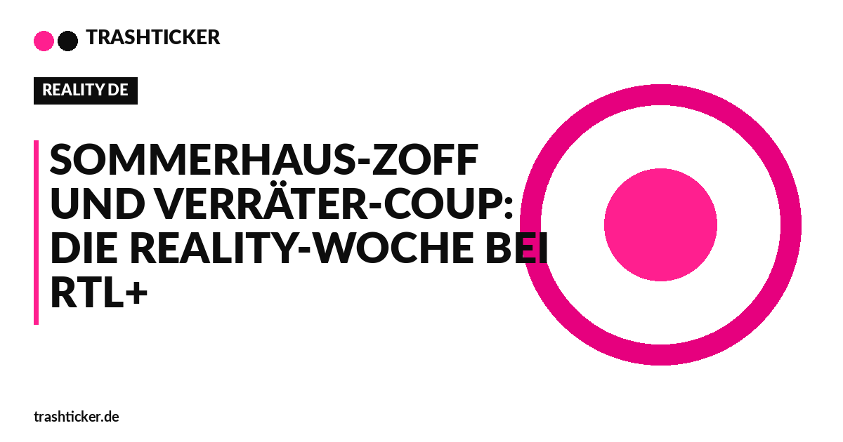 Trashticker-Cover fuer: Sommerhaus-Zoff und Verräter-Coup: Die Reality-Woche bei RTL+