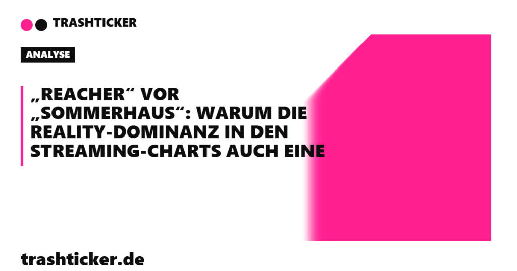Trashticker-Cover für: „Reacher“ vor „Sommerhaus“: Warum die Reality-Dominanz in den Streaming-Charts auch eine Messlücke war